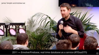 2011 — Envolve/Firebase, real time database as a service (RTDaaS???)
James Tamplin and Andrew Lee
14
 