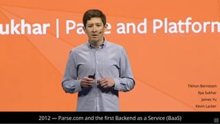 2012 — Parse.com and the ﬁrst Backend as a Service (BaaS)
Tikhon Bernstam
Ilya Sukhar
James Yu
Kevin Lacker
15
 