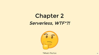 Chapter 2
Serverless, WTF*?!
*What's The Fun 19
 