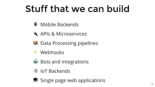 Stuff that we can build
📱 Mobile Backends
🔌 APIs & Microservices
📦 Data Processing pipelines
⚡ Webhooks
🤖 Bots and integrations
⚙ IoT Backends
💻 Single page web applications
27
 