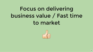 Focus on delivering
business value / Fast time
to market
37
 