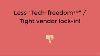 Less "Tech-freedom™" /
Tight vendor lock-in!
38
 