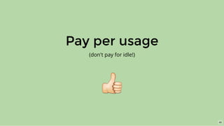 Pay per usage
(don't pay for idle!)
45
 