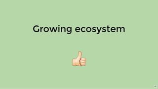 Growing ecosystem
47
 