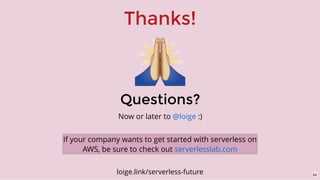 Thanks!
Questions?
Now or later to :)@loige
loige.link/serverless-future
If your company wants to get started with serverless on
AWS, be sure to check out serverlesslab.com
54
 