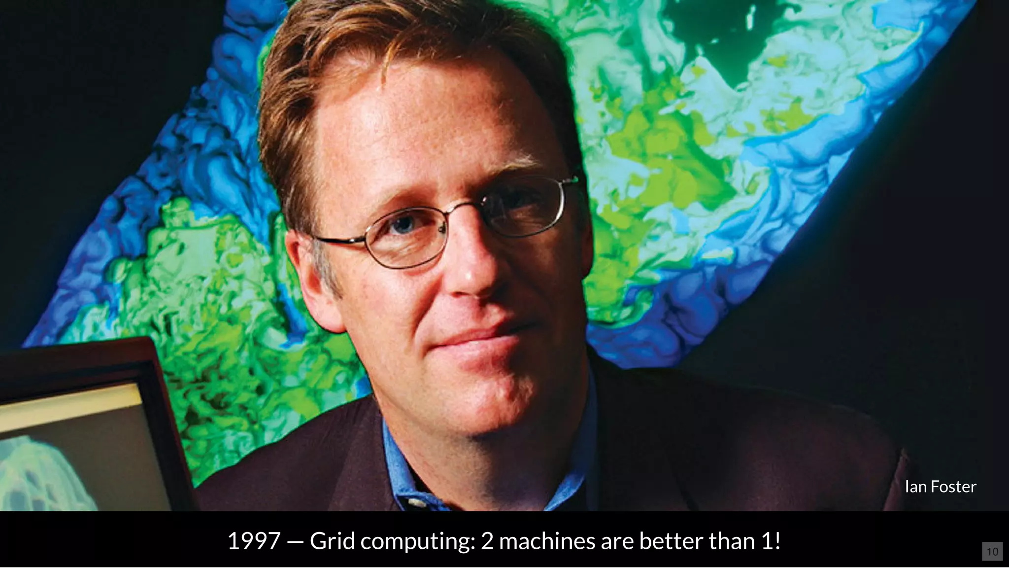 1997 — Grid computing: 2 machines are better than 1!
Ian Foster
10
 