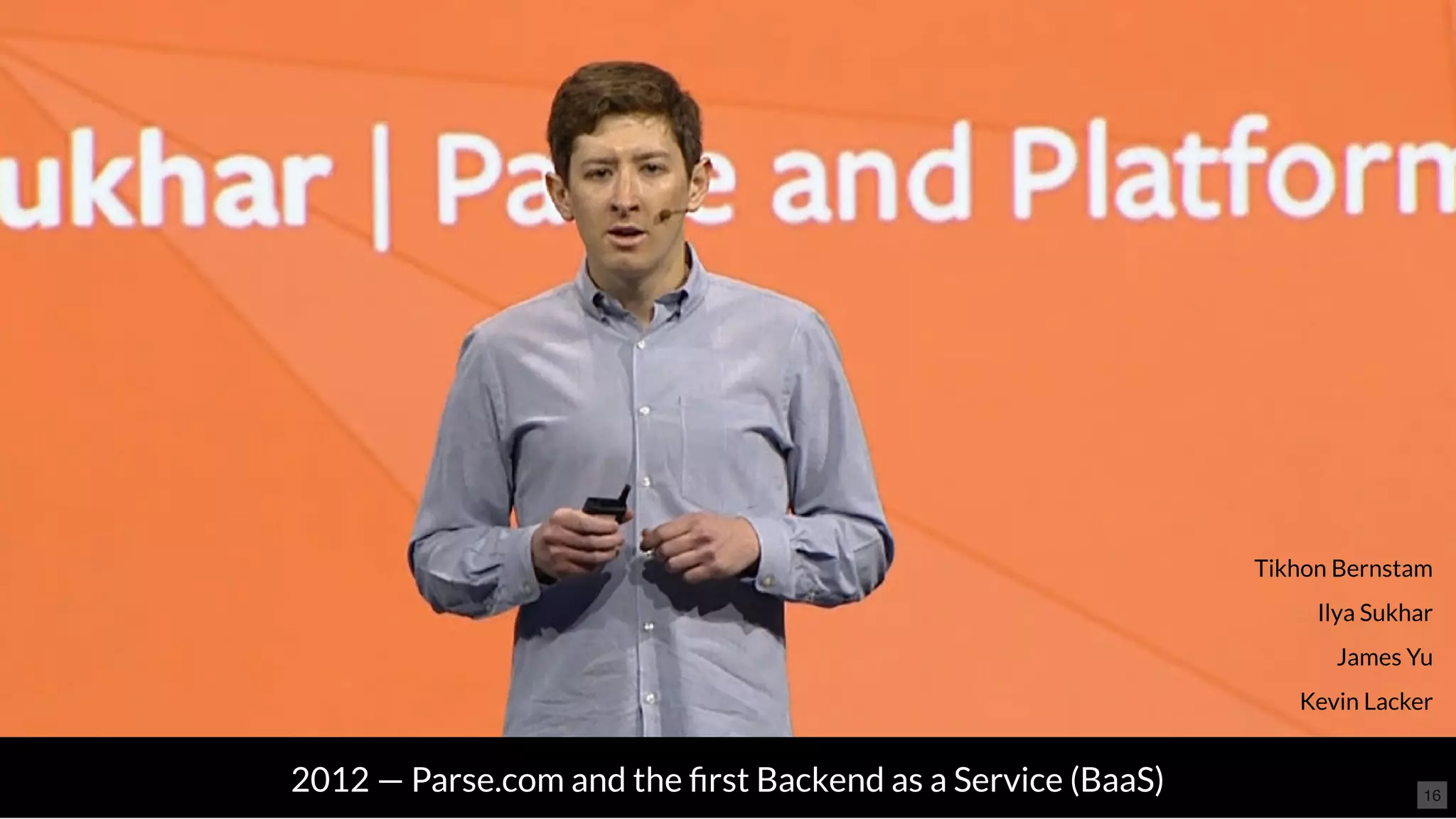 2012 — Parse.com and the ﬁrst Backend as a Service (BaaS)
Tikhon Bernstam
Ilya Sukhar
James Yu
Kevin Lacker
16
 