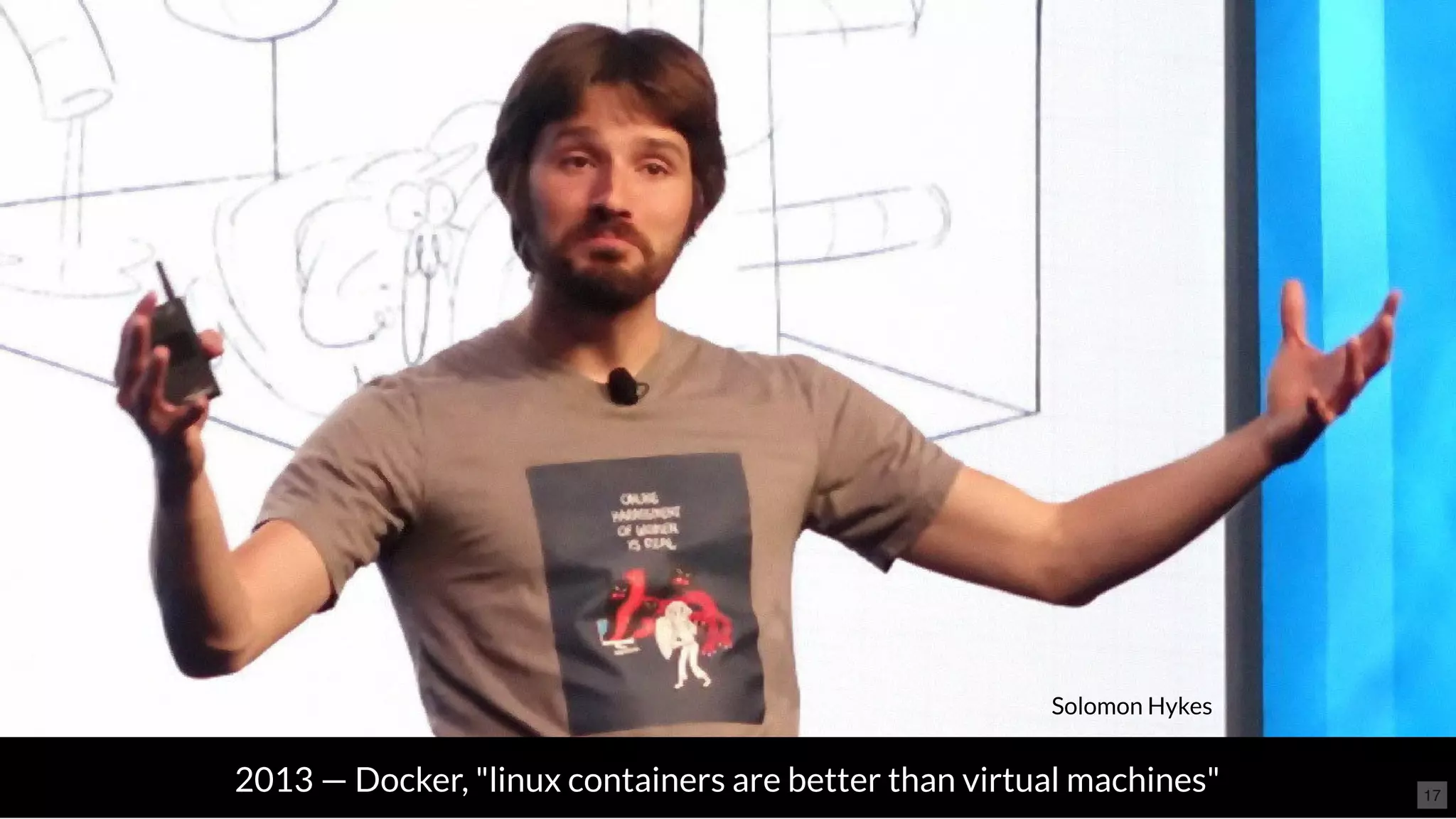 2013 — Docker, "linux containers are better than virtual machines"
Solomon Hykes
17
 