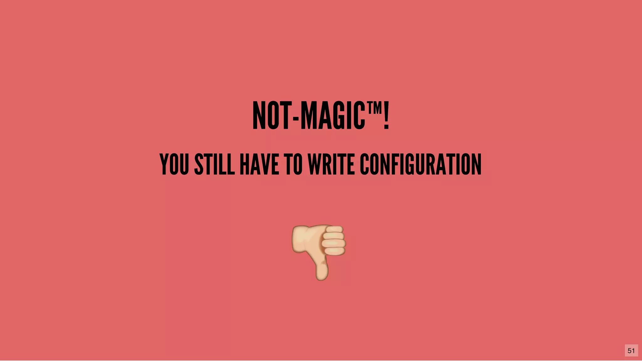 NOT-MAGIC™!NOT-MAGIC™!
YOU STILL HAVE TO WRITE CONFIGURATIONYOU STILL HAVE TO WRITE CONFIGURATION
51
 