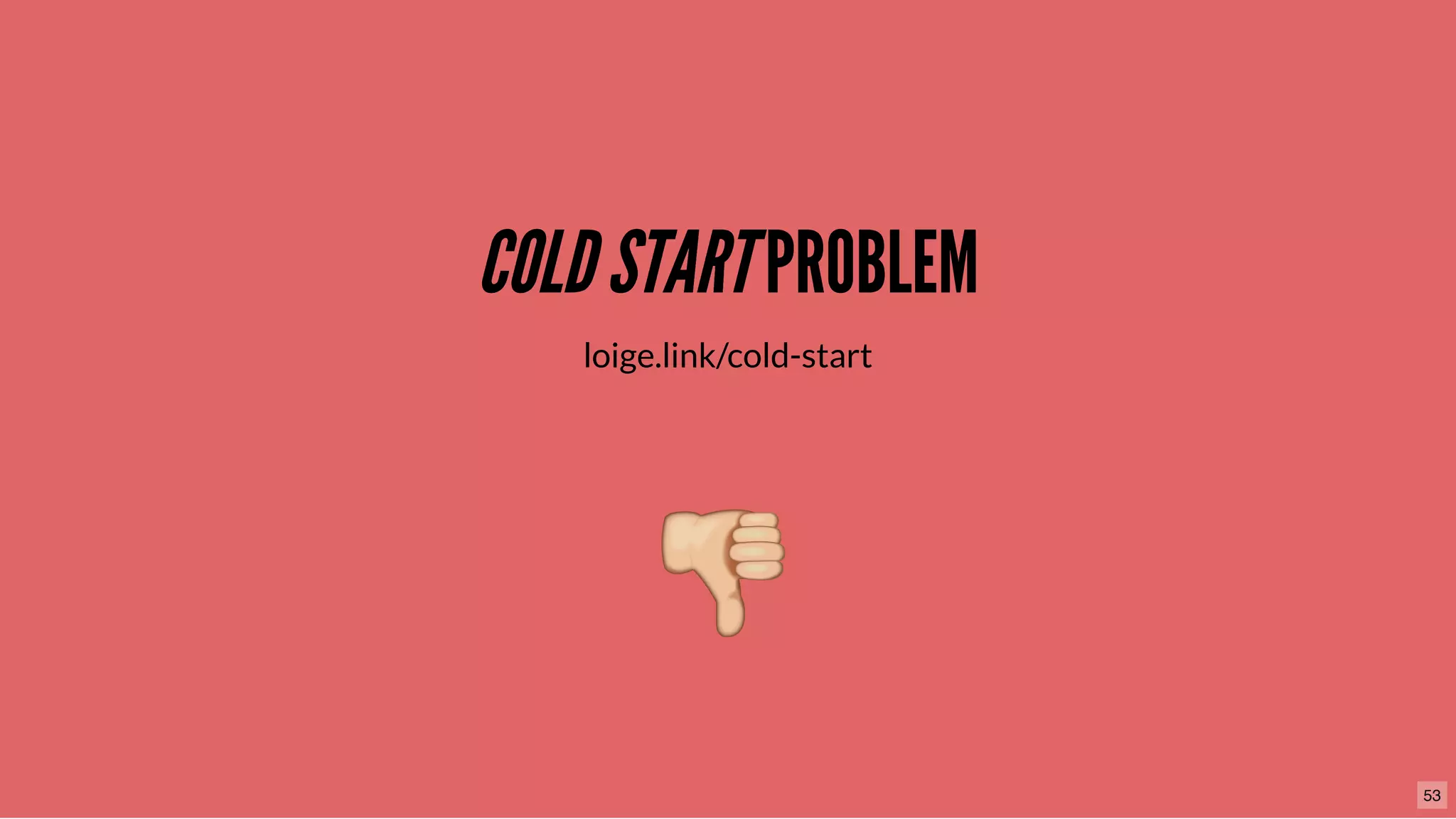 COLDSTARTCOLDSTARTPROBLEMPROBLEM
loige.link/cold-start
53
 