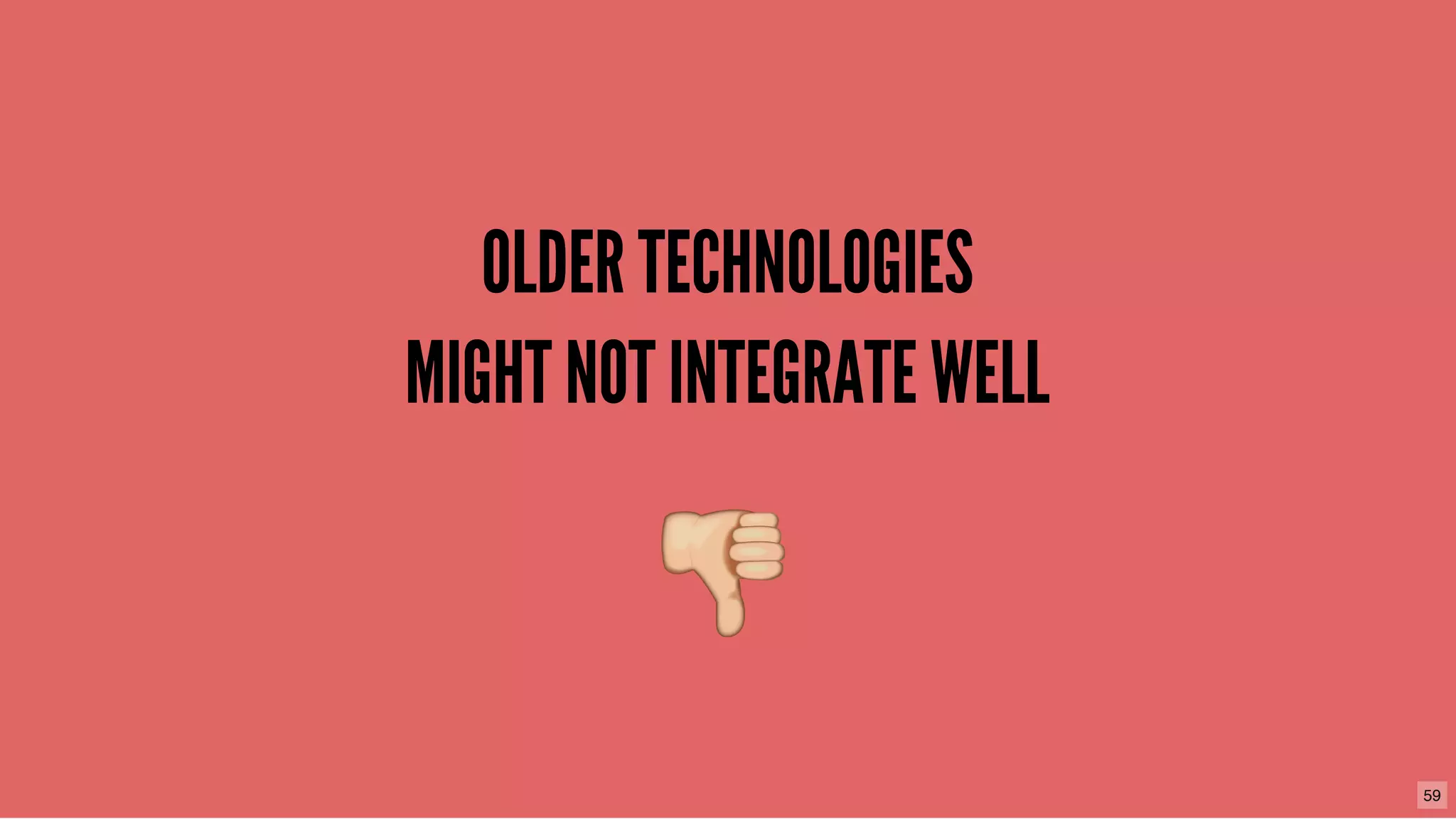 OLDER TECHNOLOGIESOLDER TECHNOLOGIES
MIGHT NOT INTEGRATE WELLMIGHT NOT INTEGRATE WELL
59
 