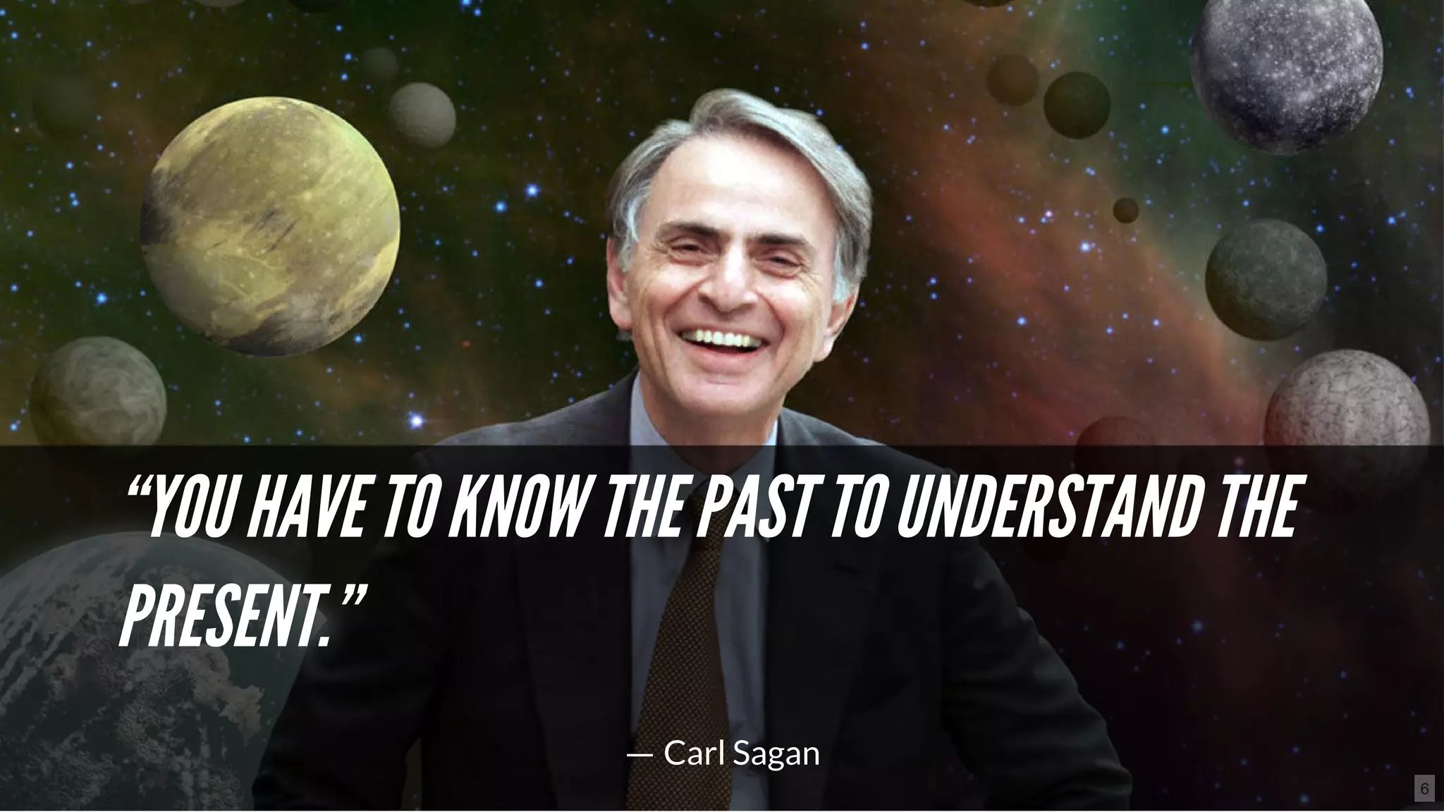 “YOUHAVETOKNOWTHEPASTTOUNDERSTANDTHE“YOUHAVETOKNOWTHEPASTTOUNDERSTANDTHE
PRESENT.”PRESENT.”
― Carl Sagan
6
 