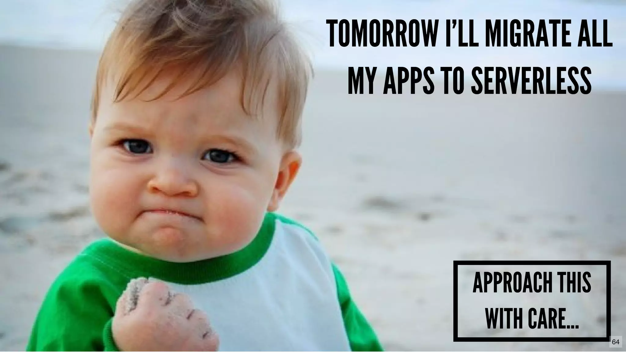 TOMORROW I'LL MIGRATE ALLTOMORROW I'LL MIGRATE ALL
MY APPS TO SERVERLESSMY APPS TO SERVERLESS
APPROACH THISAPPROACH THIS
WITH CARE...WITH CARE...
64
 