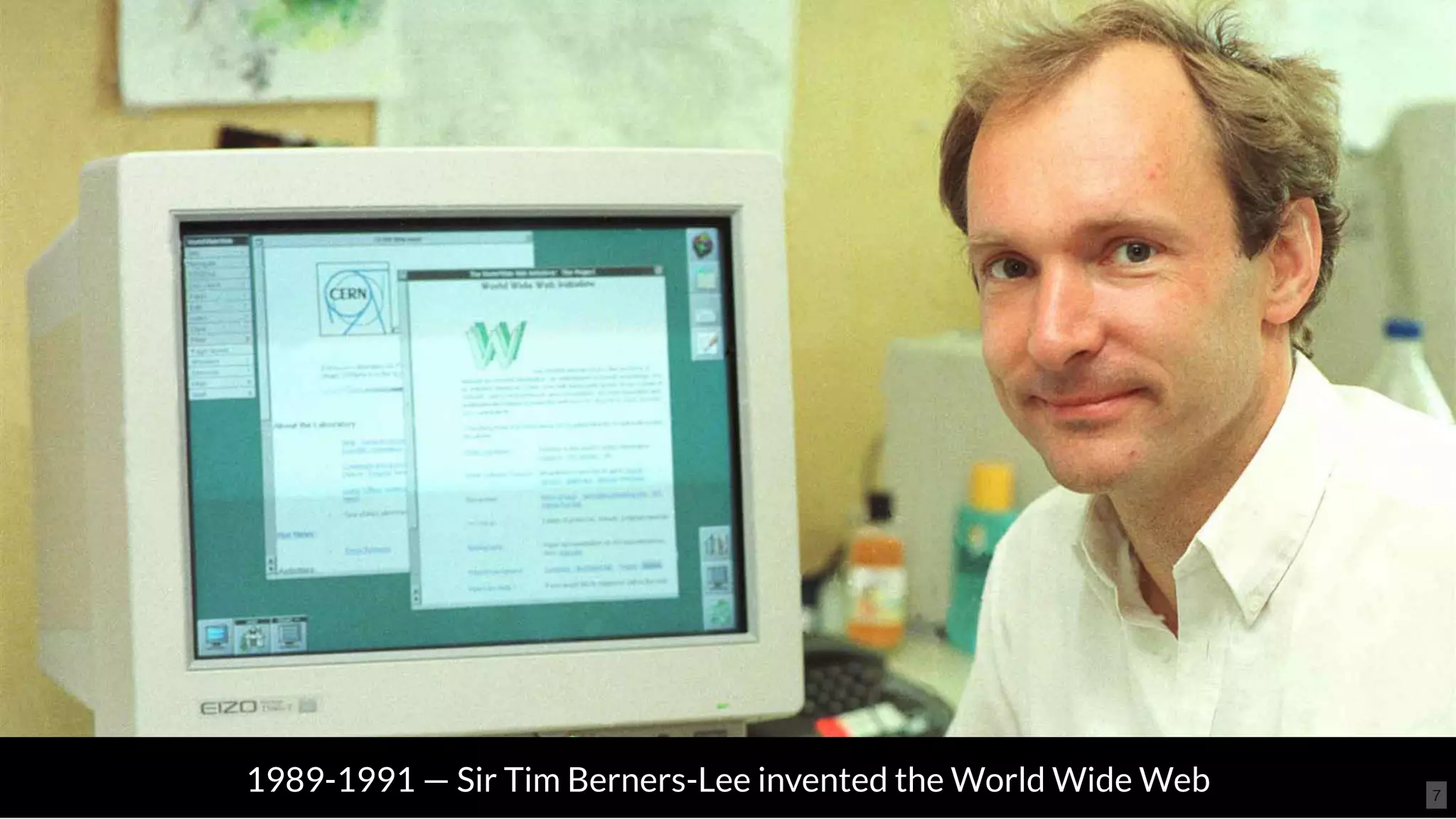 1989-1991 — Sir Tim Berners-Lee invented the World Wide Web 7
 