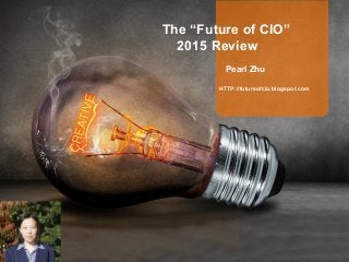Pearl Zhu
HTTP://futureofcio.blogspot.com
The “Future of CIO”
2015 Review
 