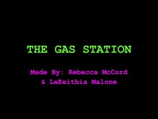 THE GAS STATION Made By: Rebecca McCord & LaKeithia Malone 