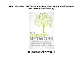 READ The Generosity Network: New Transformational Tools for
Successful Fund-Raising
DONWLOAD LAST PAGE !!!!
[PDF] DOWNLOAD The Generosity Network: New Transformational Tools for Successful Fund-Raising
 