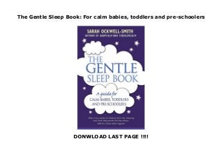 The Gentle Sleep Book: For calm babies, toddlers and pre-schoolers
DONWLOAD LAST PAGE !!!!
The Gentle Sleep Book: For calm babies, toddlers and pre-schoolers
 
