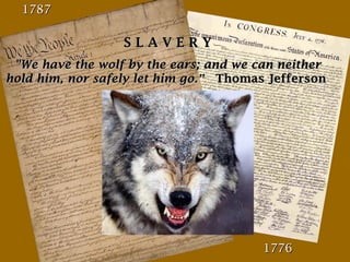 1787

SLAVERY
"We have the wolf by the ears; and we can neither
hold him, nor safely let him go.” Thomas Jefferson

1776

 