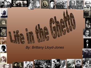 By: Brittany Lloyd-Jones Life in the Ghetto 