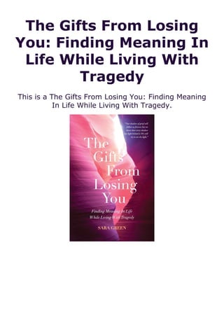 The Gifts From Losing
You: Finding Meaning In
Life While Living With
Tragedy
This is a The Gifts From Losing You: Finding Meaning
In Life While Living With Tragedy.
 