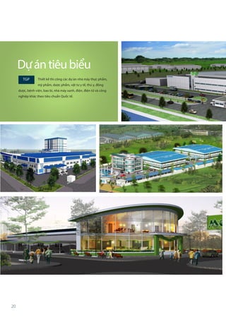 20
TGP Thiết kế thi công các dự án nhà máy thực phẩm,
mỹ phẩm, dược phẩm, vật tư y tế, thú y, đông
dược, bệnh viện, bao bì, nhà máy xanh, điện, điện tử và công
nghiệp khác theo tiêu chuẩn Quốc tế.
Dựántiêubiểu
 