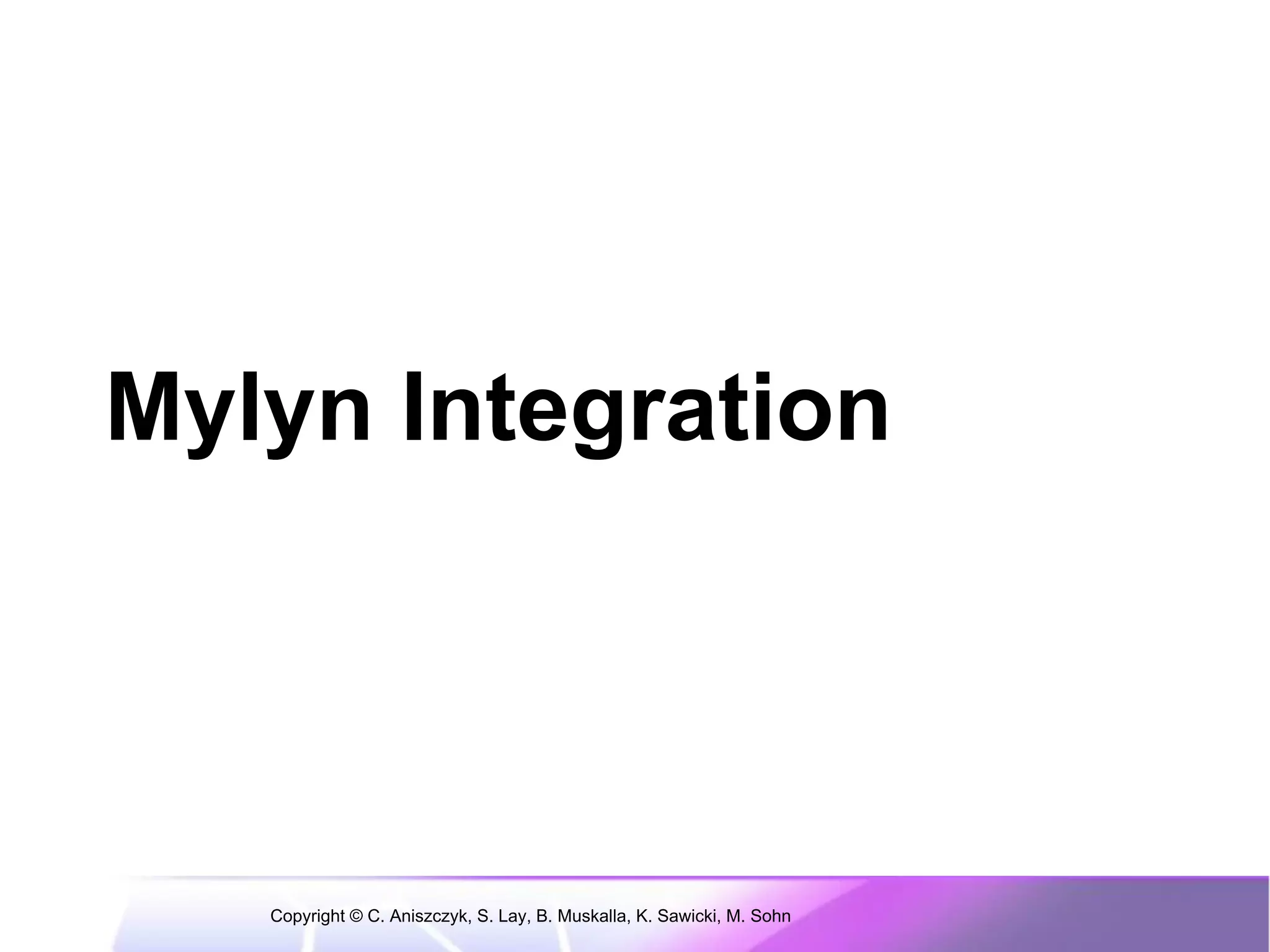 Mylyn Integration




   Copyright © C. Aniszczyk, S. Lay, B. Muskalla, K. Sawicki, M. Sohn
 