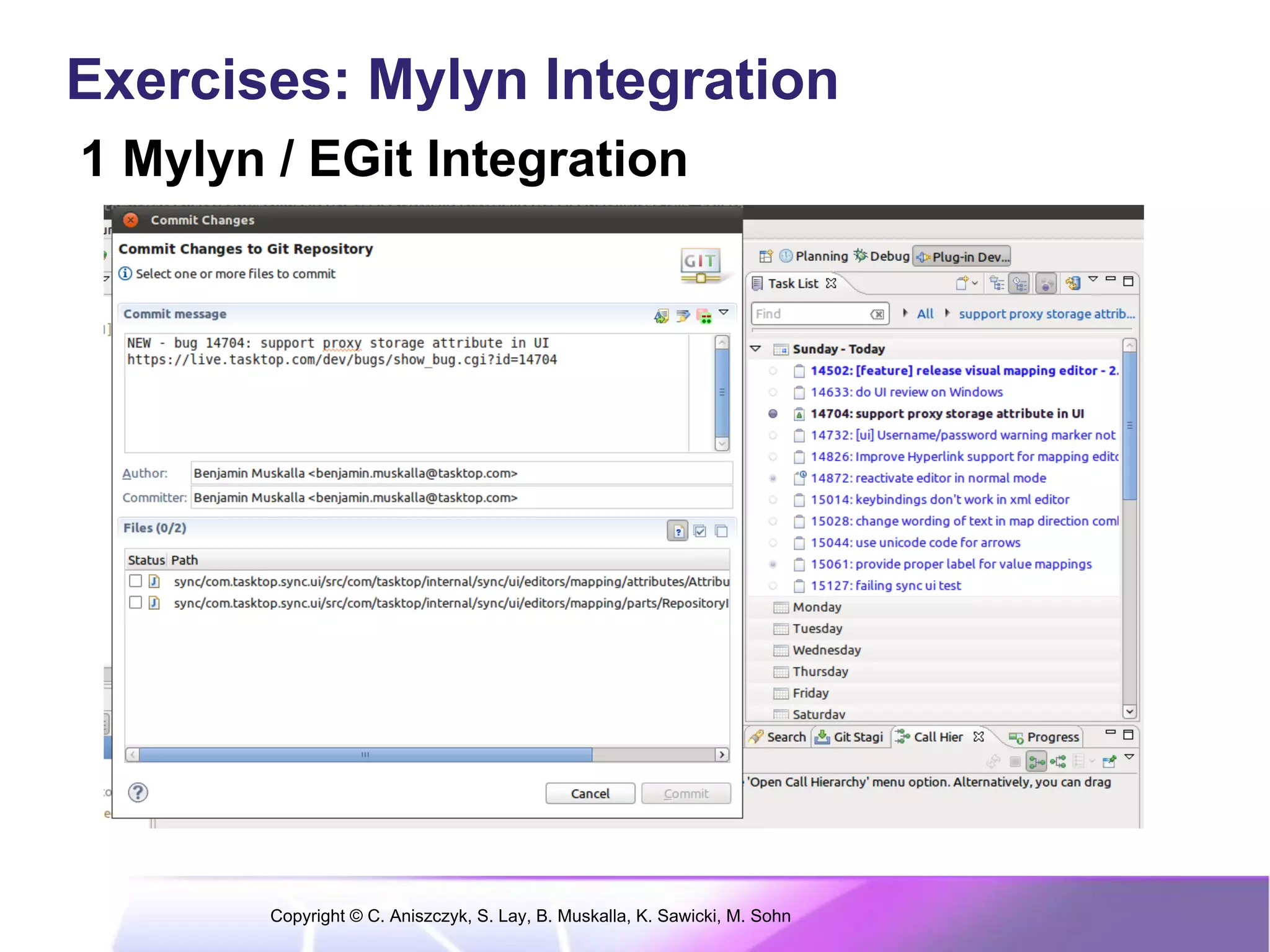 Exercises: Mylyn Integration
1 Mylyn / EGit Integration




        Copyright © C. Aniszczyk, S. Lay, B. Muskalla, K. Sawicki, M. Sohn
 