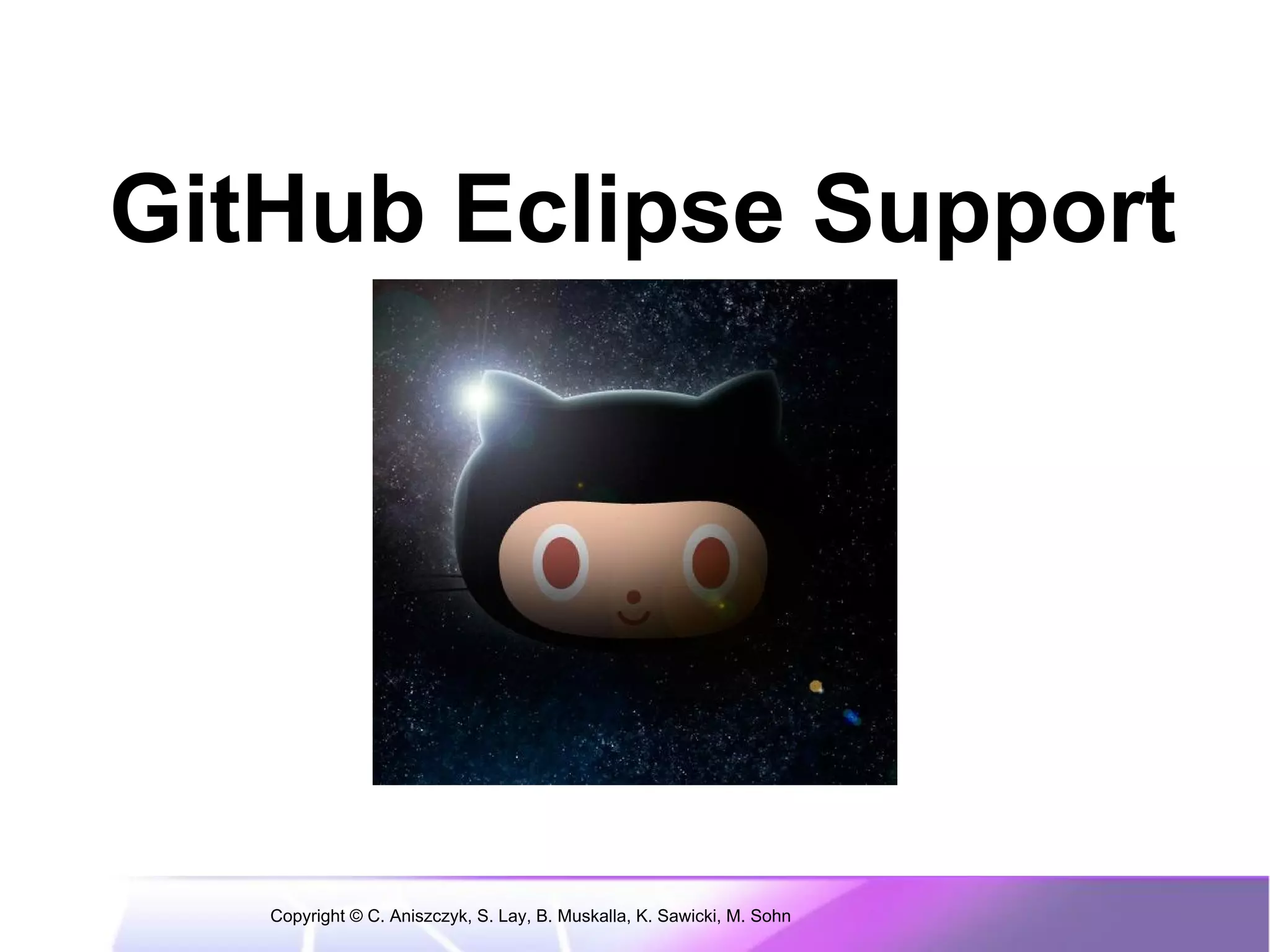 GitHub Eclipse Support




   Copyright © C. Aniszczyk, S. Lay, B. Muskalla, K. Sawicki, M. Sohn
 