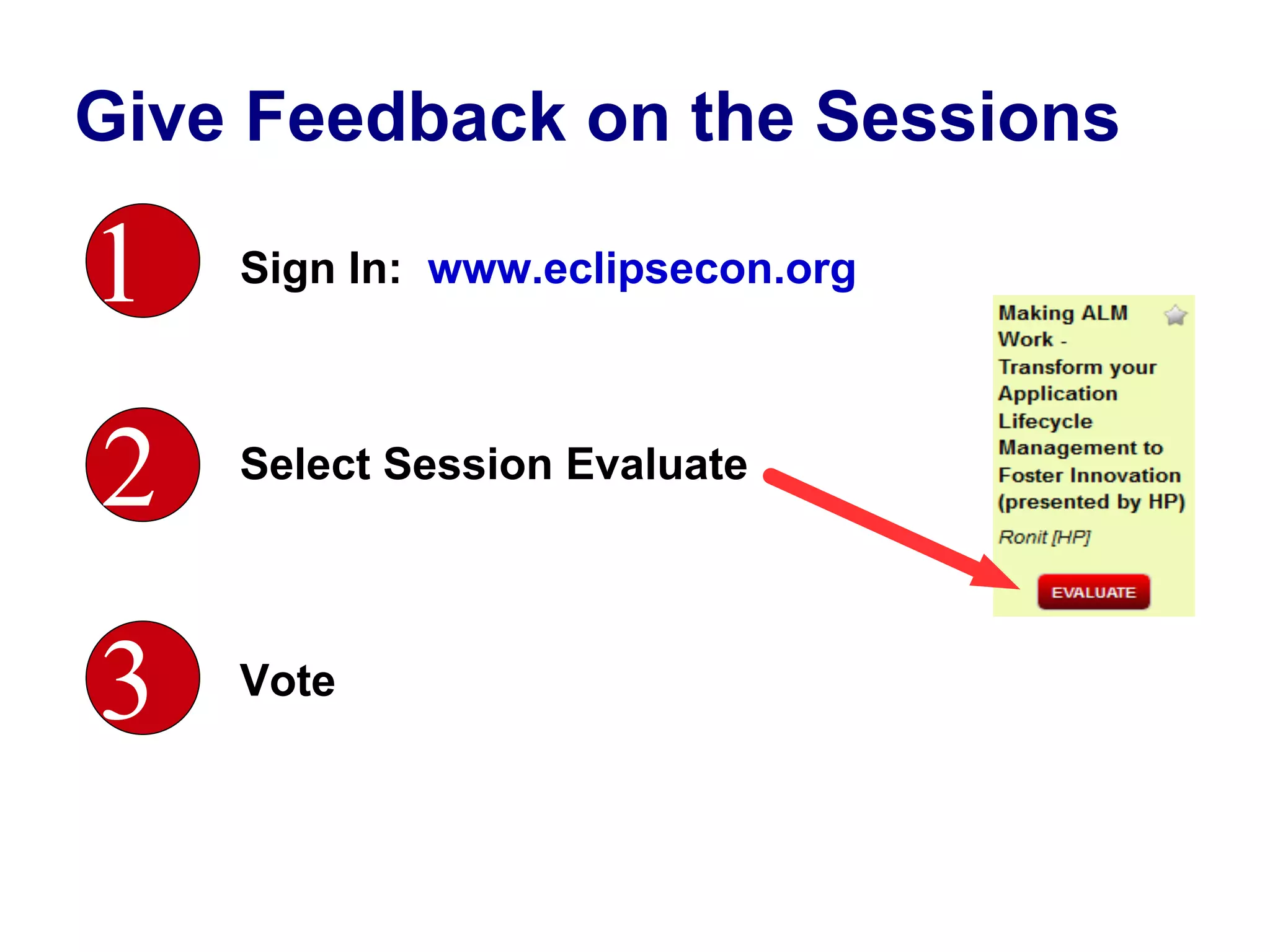 Give Feedback on the Sessions

1   Sign In: www.eclipsecon.org




2   Select Session Evaluate




3   Vote
 