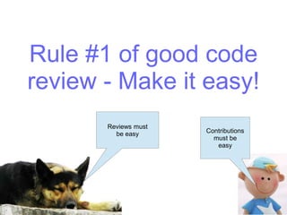 Rule #1 of good code
review - Make it easy!
Reviews must
be easy Contributions
must be
easy
 