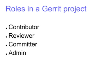Roles in a Gerrit project
● Contributor
● Reviewer
● Committer
● Admin
 