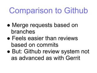 Comparison to Github
● Merge requests based on
branches
● Feels easier than reviews
based on commits
● But: Github review system not
as advanced as with Gerrit
 