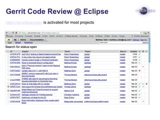 Gerrit Code Review @ Eclipse
https://git.eclipse.org/r/ is activated for most projects
 