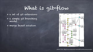 What is git-flow
a set of git extensions
a simple git branching
model
merge based solution
picture from: http://nvie.com/posts/a-successful-git-branching-model/
 