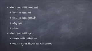 What you will not get
how to use git
how to use github
why git
etc…
What you will get
work with git-flow
new way to think in git using
 