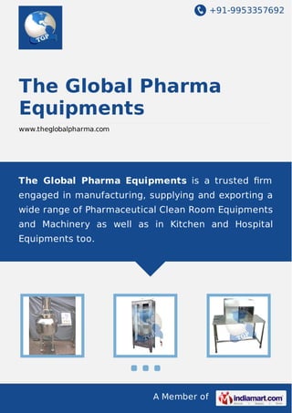 +91-9953357692
A Member of
The Global Pharma
Equipments
www.theglobalpharma.com
The Global Pharma Equipments is a trusted ﬁrm
engaged in manufacturing, supplying and exporting a
wide range of Pharmaceutical Clean Room Equipments
and Machinery as well as in Kitchen and Hospital
Equipments too.
 