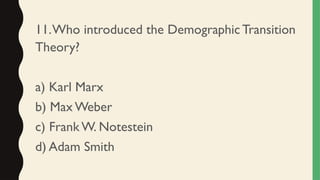 11.Who introduced the Demographic Transition
Theory?
a) Karl Marx
b) Max Weber
c) Frank W. Notestein
d) Adam Smith
 