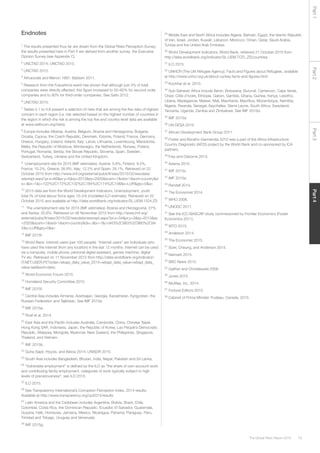 79The Global Risks Report 2016
Part2Part4Part3Part1
Endnotes
1
The results presented thus far are drawn from the Global Risks Perception Survey;
the results presented here in Part 4 are derived from another survey, the Executive
Opinion Survey (see Appendix C).
2
UNCTAD 2014; UNCTAD 2015.
3
UNCTAD 2015.
4
Athukorala and Menon 1997; Baldwin 2011.
5
Research from the Fukushima event has shown that although just 3% of total
companies were directly affected, this figure increased to 50–60% for second-order
companies and to 90% for third-order companies. See Saito 2012.
6
UNCTAD 2015.
7
Tables 4.1 to 4.8 present a selection of risks that are among the five risks of highest
concern in each region (i.e. risk selected based on the highest number of countries in
the region in which the risk is among the top five and country-level data are available
at www.weforum.org/risks).
8
Europe includes Albania, Austria, Belgium, Bosnia and Herzegovina, Bulgaria,
Croatia, Cyprus, the Czech Republic, Denmark, Estonia, Finland, France, Germany,
Greece, Hungary, Iceland, Ireland, Italy, Latvia, Lithuania, Luxembourg, Macedonia,
Malta, the Republic of Moldova, Montenegro, the Netherlands, Norway, Poland,
Portugal, Romania, Serbia, the Slovak Republic, Slovenia, Spain, Sweden,
Switzerland, Turkey, Ukraine and the United Kingdom.
9
Unemployment rate for 2015 (IMF estimates): Austria: 5.8%, Finland: 9.5%,
France: 10.2%, Greece: 26.8%, Italy: 12.2% and Spain: 26.1%. Retrieved on 22
October 2015 from http://www.imf.org/external/pubs/ft/weo/2015/02/weodata/
weorept.aspx?pr.x=66&pr.y=5&sy=2013&ey=2020&scsm=1&ssd=1&sort=country&d
s=.&br=1&c=122%2C172%2C132%2C184%2C174%2C136&s=LUR&grp=0&a=
10
2013 data are from the World Development Indicators, Unemployment, youth
total (% of total labour force ages 15–24) (modelled ILO estimate). Retrieved on 22
October 2015 and available at http://data.worldbank.org/indicator/SL.UEM.1524.ZS
11
The unemployment rate for 2015 (IMF estimates): Bosnia and Herzegovina: 27%
and Serbia: 20.6%. Retrieved on 06 November 2015 from http://www.imf.org/
external/pubs/ft/weo/2015/02/weodata/weorept.aspx?pr.x=34&pr.y=3&sy=2013&ey
=2020&scsm=1&ssd=1&sort=country&ds=.&br=1&c=943%2C963%2C960%2C94
2&s=LUR&grp=0&a=
12
IMF 2015f.
13
World Bank: Internet users (per 100 people). “Internet users” are individuals who
have used the internet (from any location) in the last 12 months. Internet can be used
via a computer, mobile phone, personal digital assistant, games machine, digital
TV etc. Retrieved on 11 November 2015 from http://data.worldbank.org/indicator/
IT.NET.USER.P2?order=wbapi_data_value_2014+wbapi_data_value+wbapi_data_
value-last&sort=desc.
14
World Economic Forum 2015.
15
Homeland Security Committee 2015.
16
IMF 2015f.
17
Central Asia includes Armenia, Azerbaijan, Georgia, Kazakhstan, Kyrgyzstan, the
Russian Federation and Tajikistan. See IMF 2015e.
18
IMF 2015e.
19
Roaf et al. 2014.
20
East Asia and the Pacific includes Australia, Cambodia, China, Chinese Taipei,
Hong Kong SAR, Indonesia, Japan, the Republic of Korea, Lao People’s Democratic
Republic, Malaysia, Mongolia, Myanmar, New Zealand, the Philippines, Singapore,
Thailand, and Vietnam.
21
IMF 2015b.
22
Guha-Sapir, Hoyois, and Below 2014; UNISDR 2015.
23
South Asia includes Bangladesh, Bhutan, India, Nepal, Pakistan and Sri Lanka.
24
“Vulnerable employment” is defined by the ILO as “the share of own-account work
and contributing family employment, categories of work typically subject to high
levels of precariousness”; see ILO 2015.
25
ILO 2015.
26
See Transparency International’s Corruption Perception Index, 2014 results.
Available at http://www.transparency.org/cpi2014/results
27
Latin America and the Caribbean includes Argentina, Bolivia, Brazil, Chile,
Colombia, Costa Rica, the Dominican Republic, Ecuador, El Salvador, Guatemala,
Guyana, Haiti, Honduras, Jamaica, Mexico, Nicaragua, Panama, Paraguay, Peru,
Trinidad and Tobago, Uruguay and Venezuela.
28
IMF 2015g.
29
Middle East and North Africa includes Algeria, Bahrain, Egypt, the Islamic Republic
of Iran, Israel, Jordan, Kuwait, Lebanon, Morocco, Oman, Qatar, Saudi Arabia,
Tunisia and the United Arab Emirates.
30
World Development Indicators, World Bank, retrieved 21 October 2015 from
http://data.worldbank.org/indicator/SL.UEM.TOTL.ZS/countries
31
ILO 2015.
32
UNHCR (The UN Refugee Agency). Facts and Figures about Refugees, available
at http://www.unhcr.org.uk/about-us/key-facts-and-figures.html
33
Kochhar et al. 2015.
34
Sub-Saharan Africa include Benin, Botswana, Burundi, Cameroon, Cape Verde,
Chad, Côte d’Ivoire, Ethiopia, Gabon, Gambia, Ghana, Guinea, Kenya, Lesotho,
Liberia, Madagascar, Malawi, Mali, Mauritania, Mauritius, Mozambique, Namibia,
Nigeria, Rwanda, Senegal, Seychelles, Sierra Leone, South Africa, Swaziland,
Tanzania, Uganda, Zambia and Zimbabwe. See IMF 2015d.
35
IMF 2015d.
36
UN DESA 2015.
37
African Development Bank Group 2011.
38
Foster and Briceño-Garmendia 2010 was a part of the Africa Infrastructure
Country Diagnostic (AICD) project by the World Bank and co-sponsored by ICA
partners.
39
Frey and Osborne 2013.
40
Adams 2015.
41
IMF 2015c.
42
IMF 2015a.
43
Randall 2014.
44
The Economist 2014.
45
WHO 2008.
46
UNODC 2011.
47
See the ICC-BASCAP study commissioned by Frontier Economics (Foster
Economics 2011).
48
WTO 2015.
49
Anderson 2014.
50
The Economist 2015.
51
Sizer, Cheung, and Anderson 2014.
52
Neimark 2015.
53
BBC News 2015.
54
Gaither and Chmielewski 2006.
55
Jones 2015.
56
McAfee, Inc. 2014.
57
Fortune Editors 2015.
58
Cabinet of Prime Minister Trudeau, Canada, 2015.
 
