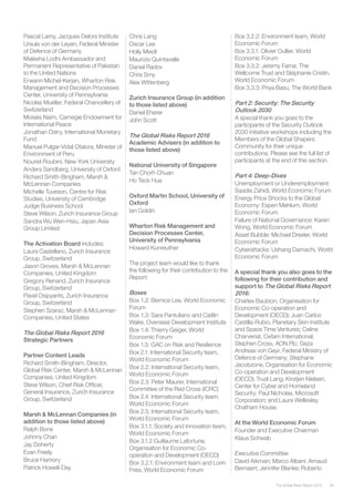 93The Global Risks Report 2016
Pascal Lamy, Jacques Delors Institute
Ursula von der Leyen, Federal Minister
of Defence of Germany
Maleeha Lodhi Ambassador and
Permanent Representative of Pakistan
to the United Nations
Erwann Michel-Kerjan, Wharton Risk
Management and Decision Processes
Center, University of Pennsylvania
Nicolas Mueller, Federal Chancellery of
Switzerland
Moisés Naím, Carnegie Endowment for
International Peace
Jonathan Ostry, International Monetary
Fund
Manuel Pulgar-Vidal Otalora, Minister of
Environment of Peru
Nouriel Roubini, New York University
Anders Sandberg, University of Oxford
Richard Smith-Bingham, Marsh &
McLennan Companies
Michelle Tuveson, Centre for Risk
Studies, University of Cambridge
Judge Business School
Steve Wilson, Zurich Insurance Group
Sandra Wu Wen-Hsiu, Japan Asia
Group Limited
The Activation Board includes:
Laura Castellano, Zurich Insurance
Group, Switzerland
Jason Groves, Marsh & McLennan
Companies, United Kingdom
Gregory Renand, Zurich Insurance
Group, Switzerland
Pavel Osipyants, Zurich Insurance
Group, Switzerland
Stephen Szaraz, Marsh & McLennan
Companies, United States
The Global Risks Report 2016
Strategic Partners
Partner Content Leads
Richard Smith-Bingham, Director,
Global Risk Center, Marsh & McLennan
Companies, United Kingdom
Steve Wilson, Chief Risk Officer,
General Insurance, Zurich Insurance
Group, Switzerland
Marsh & McLennan Companies (in
addition to those listed above)
Ralph Bone
Johnny Chan
Jay Doherty
Evan Freely
Bruce Hamory
Patrick Howell-Day
Chris Lang
Oscar Lee
Holly Meidl
Maurizio Quintavalle
Daniel Radov
Chris Smy
Alex Wittenberg
Zurich Insurance Group (in addition
to those listed above)
Daniel Eherer
John Scott
The Global Risks Report 2016
Academic Advisers (in addition to
those listed above)
National University of Singapore
Tan Chorh Chuan
Ho Teck Hua
Oxford Martin School, University of
Oxford
Ian Goldin
Wharton Risk Management and
Decision Processes Center,
University of Pennsylvania
Howard Kunreuther
The project team would like to thank
the following for their contribution to the
Report:
Boxes
Box 1.2: Bernice Lee, World Economic
Forum
Box 1.3: Sara Pantuliano and Caitlin
Wake, Overseas Development Institute
Box 1.4: Thierry Geiger, World
Economic Forum
Box 1.5: GAC on Risk and Resilience
Box 2.1: International Security team,
World Economic Forum
Box 2.2: International Security team,
World Economic Forum
Box 2.3: Peter Maurer, International
Committee of the Red Cross (ICRC)
Box 2.4: International Security team,
World Economic Forum
Box 2.5: International Security team,
World Economic Forum
Box 3.1.1: Society and Innovation team,
World Economic Forum
Box 3.1.2 Guillaume Lafortune,
Organisation for Economic Co-
operation and Development (OECD)
Box 3.2.1: Environment team and Lorin
Fries, World Economic Forum
Box 3.2.2: Environment team, World
Economic Forum
Box 3.3.1: Olivier Oullier, World
Economic Forum
Box 3.3.2: Jeremy Farrar, The
Wellcome Trust and Stéphanie Cristin,
World Economic Forum
Box 3.3.3: Priya Basu, The World Bank
Part 2: Security: The Security
Outlook 2030
A special thank you goes to the
participants of the Security Outlook
2030 initiative workshops including the
Members of the Global Shapers
Community for their unique
contributions. Please see the full list of
participants at the end of this section.
Part 4: Deep-Dives
Unemployment or Underemployment:
Saadia Zahidi, World Economic Forum
Energy Price Shocks to the Global
Economy: Espen Mehlum, World
Economic Forum
Failure of National Governance: Karen
Wong, World Economic Forum
Asset Bubble: Michael Drexler, World
Economic Forum
Cyberattacks: Ushang Damachi, World
Economic Forum
A special thank you also goes to the
following for their contribution and
support to The Global Risks Report
2016:
Charles Baubion, Organisation for
Economic Co-operation and
Development (OECD); Juan Carlos
Castilla-Rubio, Planetary Skin Institute
and Space Time Ventures; Celine
Charveriat, Oxfam International;
Stephen Cross, AON Plc; Geza
Andreas von Geyr, Federal Ministry of
Defence of Germany; Stephane
Jacobzone, Organisation for Economic
Co-operation and Development
(OECD); Trudi Lang; Kirstjen Nielsen,
Center for Cyber and Homeland
Security; Paul Nicholas, Microsoft
Corporation; and Laura Wellesley,
Chatham House.
At the World Economic Forum
Founder and Executive Chairman
Klaus Schwab
Executive Committee
David Aikman; Marco Albani; Arnaud
Bernaert; Jennifer Blanke; Roberto
 