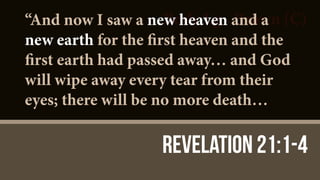 Body Lg - Brown (C)
Revelation 21:1-4
“And now I saw a new heaven and a
new earth for the first heaven and the
first earth had passed away… and God
will wipe away every tear from their
eyes; there will be no more death…
 