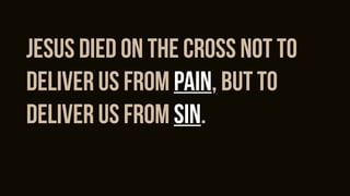 jesus died on the cross not to
deliver us from pain, but to
deliver us from sin.
 