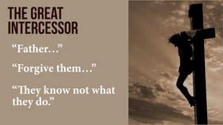 the great
intercessor
“Father…”
“Forgive them…”
“They know not what
they do.”
 