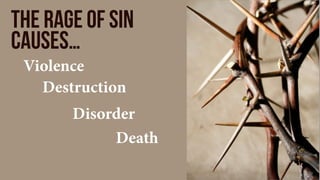 the rage of sin
causes…
Violence
Destruction
Disorder
Death
 