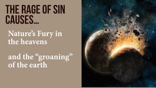 the rage of sin
causes…
Nature’s Fury in
the heavens
and the “groaning”
of the earth
 