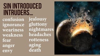 Sin introduced
intruders…
confusion
ignorance
weariness
weakness
fear
anger
envy
jealousy
gluttony
nightmares
headaches
rotteness
aging
death
 