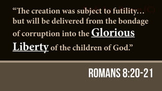 Body Lg - Brown (C)
Romans 8:20-21
“The creation was subject to futility…
but will be delivered from the bondage
of corruption into the Glorious
Liberty of the children of God.”
 