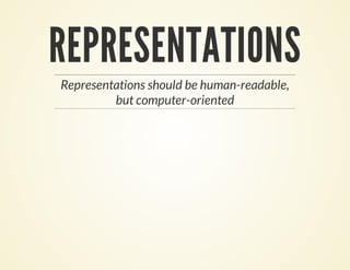 REPRESENTATIONS
Representations should be human-readable,
but computer-oriented
 