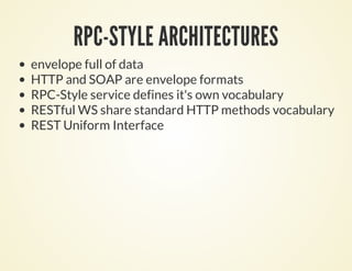 RPC-STYLE ARCHITECTURES
envelope full of data
HTTP and SOAP are envelope formats
RPC-Style service defines it's own vocabulary
RESTful WS share standard HTTP methods vocabulary
REST Uniform Interface
 