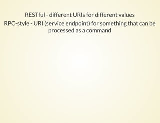 RESTful - different URIs for different values
RPC-style - URI (service endpoint) for something that can be
processed as a command
 